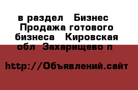  в раздел : Бизнес » Продажа готового бизнеса . Кировская обл.,Захарищево п.